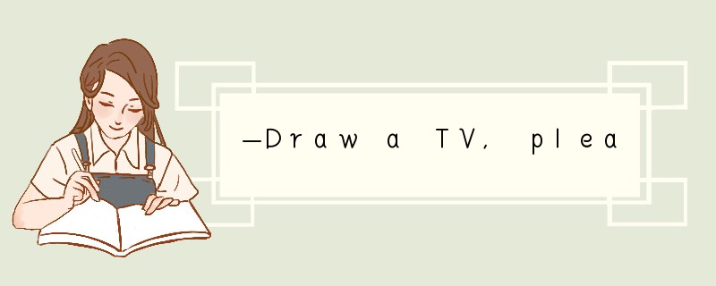 —Draw a TV, please. —_____ [ ]A. All right